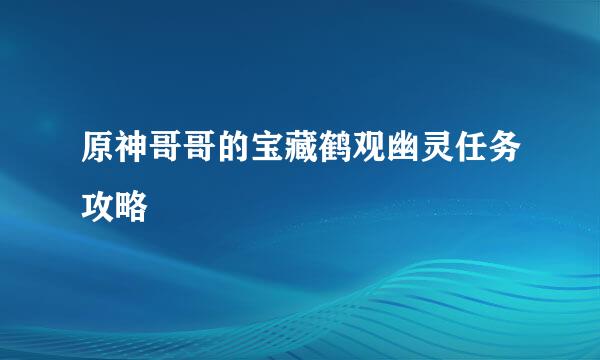 原神哥哥的宝藏鹤观幽灵任务攻略