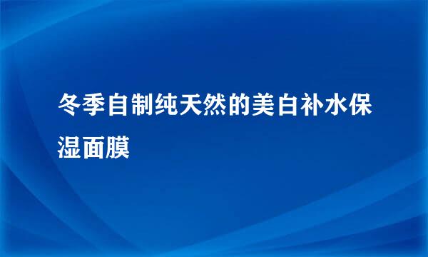 冬季自制纯天然的美白补水保湿面膜