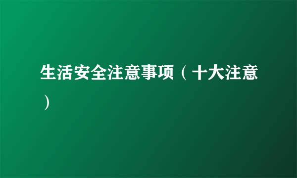 生活安全注意事项（十大注意）