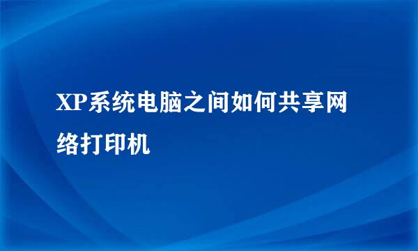 XP系统电脑之间如何共享网络打印机