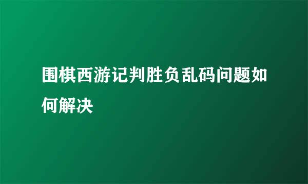 围棋西游记判胜负乱码问题如何解决