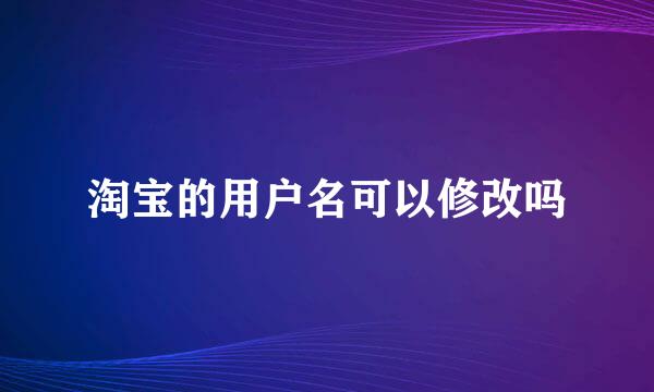 淘宝的用户名可以修改吗