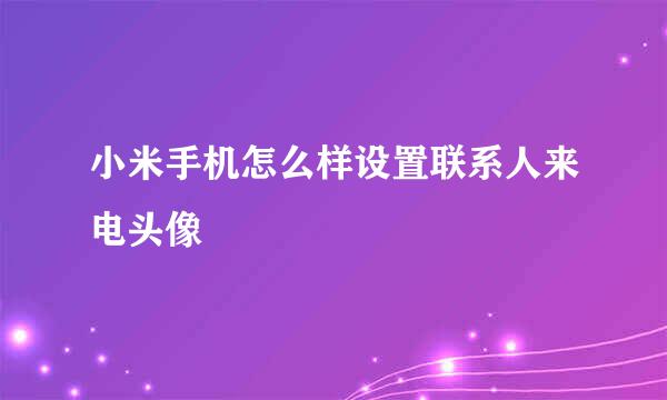 小米手机怎么样设置联系人来电头像