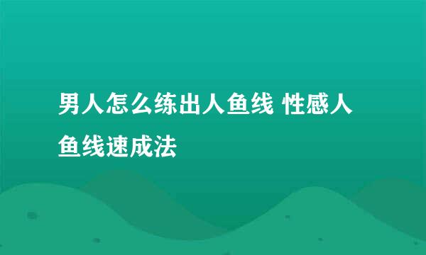 男人怎么练出人鱼线 性感人鱼线速成法