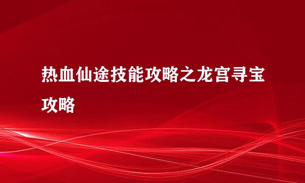 热血仙途技能攻略之龙宫寻宝攻略