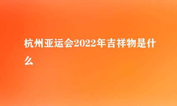 杭州亚运会2022年吉祥物是什么