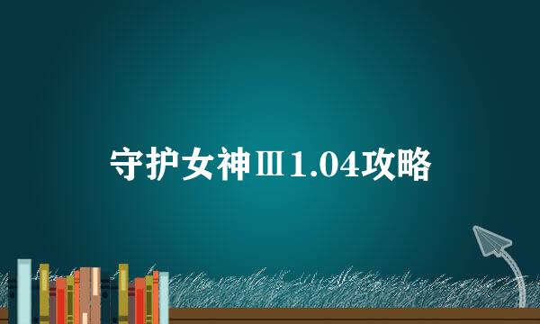 守护女神Ⅲ1.04攻略