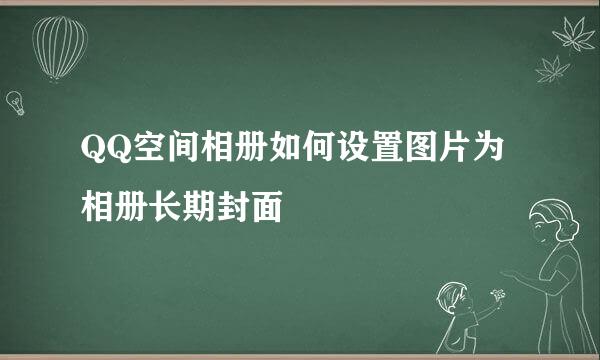 QQ空间相册如何设置图片为相册长期封面