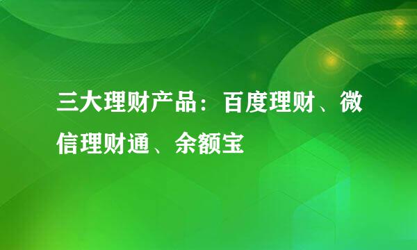 三大理财产品：百度理财、微信理财通、余额宝