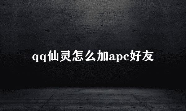 qq仙灵怎么加apc好友