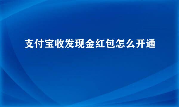 支付宝收发现金红包怎么开通