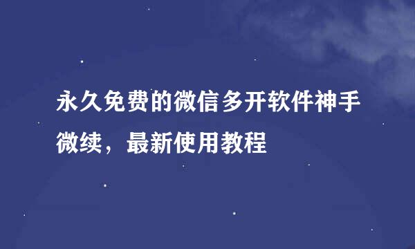 永久免费的微信多开软件神手微续，最新使用教程