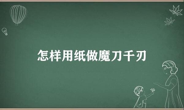 怎样用纸做魔刀千刃