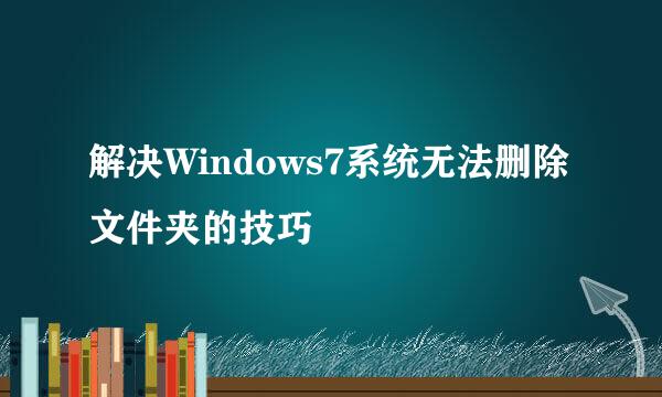 解决Windows7系统无法删除文件夹的技巧