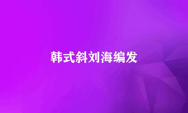 韩式斜刘海编发