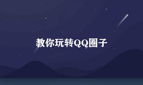 教你玩转QQ圈子