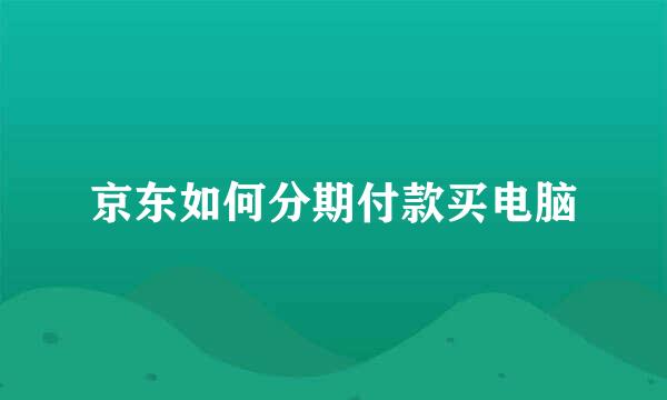 京东如何分期付款买电脑