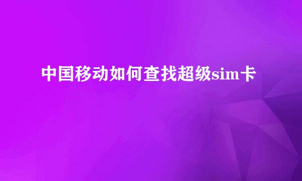 中国移动如何查找超级sim卡