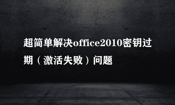 超简单解决office2010密钥过期（激活失败）问题