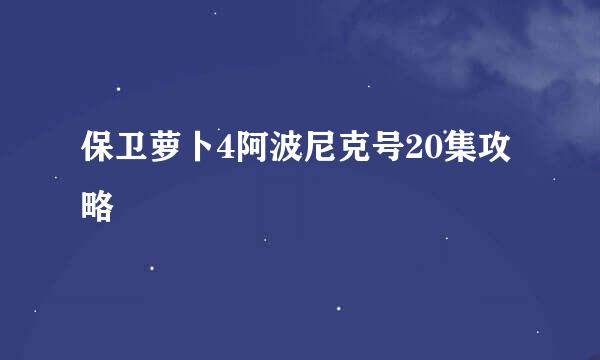 保卫萝卜4阿波尼克号20集攻略