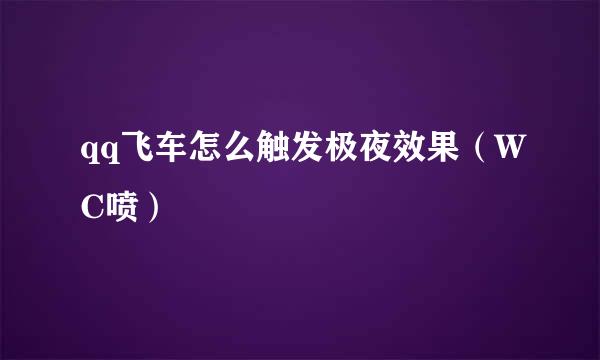 qq飞车怎么触发极夜效果（WC喷）