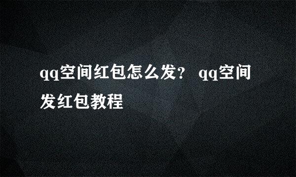 qq空间红包怎么发？ qq空间发红包教程