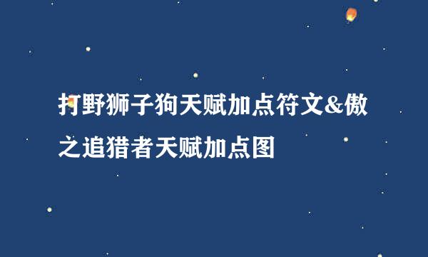 打野狮子狗天赋加点符文&傲之追猎者天赋加点图