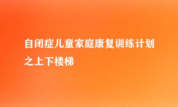 自闭症儿童家庭康复训练计划之上下楼梯