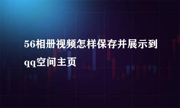 56相册视频怎样保存并展示到qq空间主页