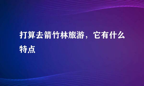 打算去箭竹林旅游，它有什么特点