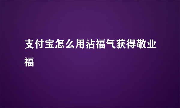 支付宝怎么用沾福气获得敬业福