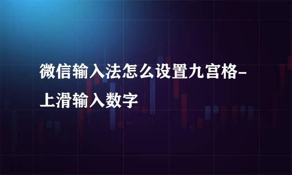 微信输入法怎么设置九宫格-上滑输入数字