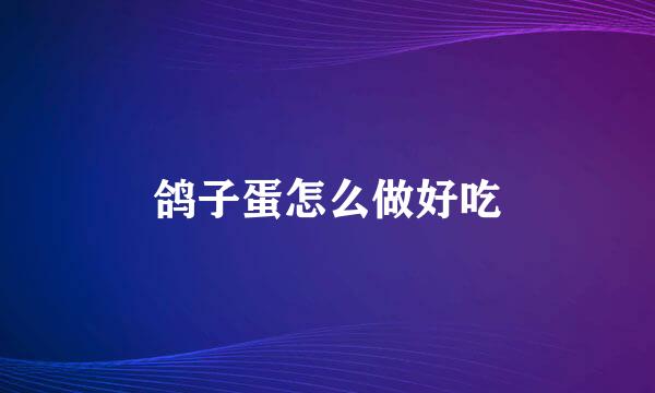 鸽子蛋怎么做好吃