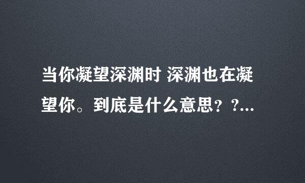 当你凝望深渊时 深渊也在凝望你。到底是什么意思？?详细详细一点