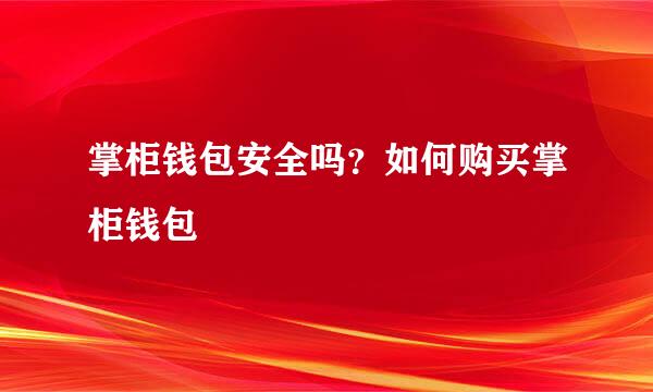 掌柜钱包安全吗？如何购买掌柜钱包