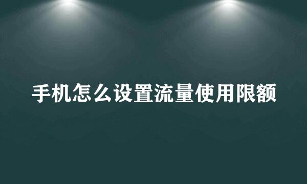 手机怎么设置流量使用限额