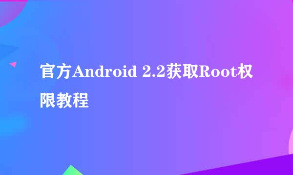 官方Android 2.2获取Root权限教程