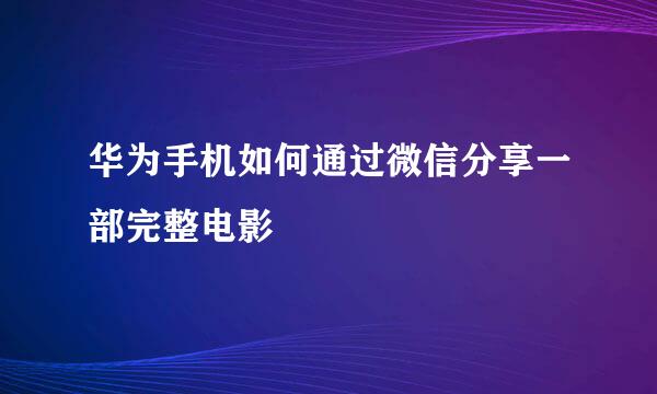 华为手机如何通过微信分享一部完整电影