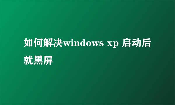 如何解决windows xp 启动后就黑屏