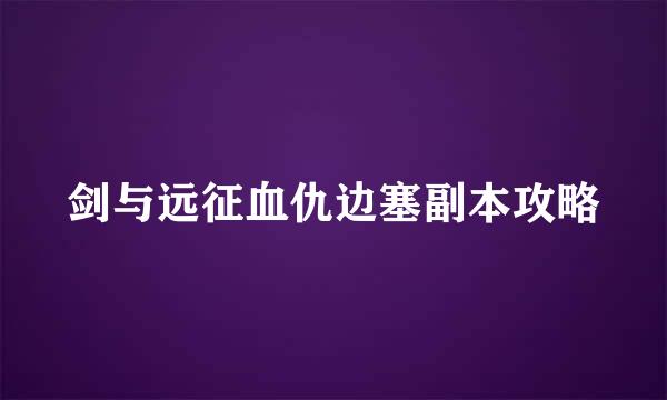 剑与远征血仇边塞副本攻略