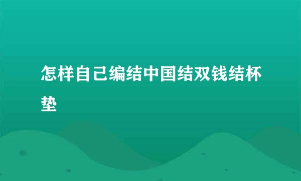 怎样自己编结中国结双钱结杯垫