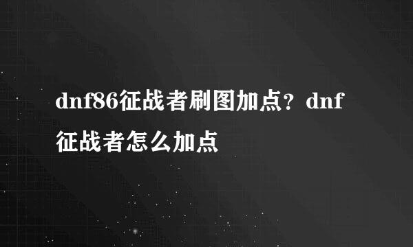 dnf86征战者刷图加点？dnf征战者怎么加点