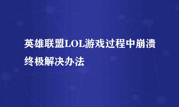 英雄联盟LOL游戏过程中崩溃终极解决办法