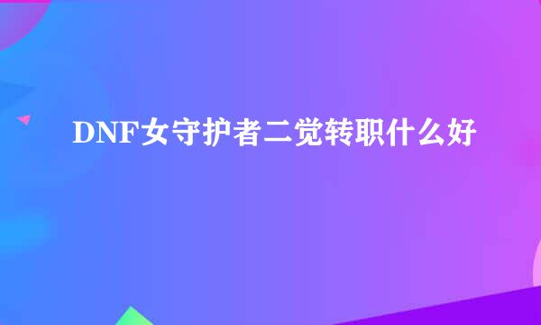 DNF女守护者二觉转职什么好