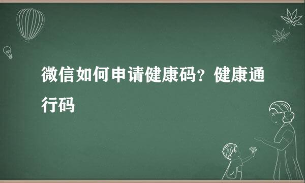 微信如何申请健康码？健康通行码