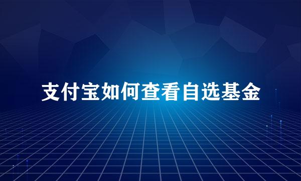 支付宝如何查看自选基金