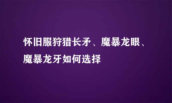 怀旧服狩猎长矛、魔暴龙眼、魔暴龙牙如何选择