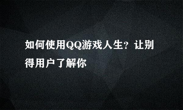 如何使用QQ游戏人生？让别得用户了解你