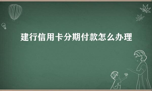 建行信用卡分期付款怎么办理