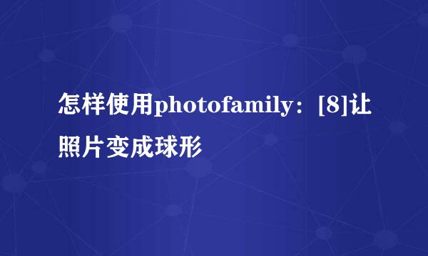 怎样使用photofamily：[8]让照片变成球形